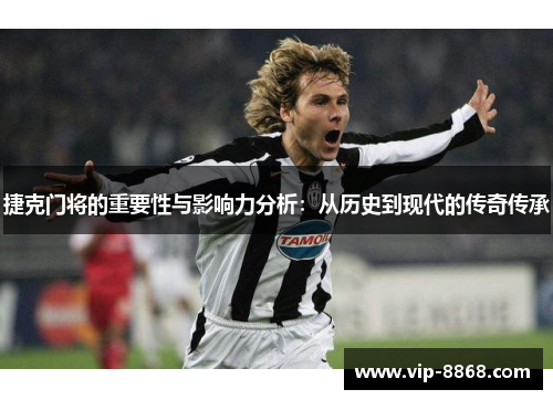 捷克门将的重要性与影响力分析:从历史到现代的传奇传承 捷克门将的重要性与影响力分析:从历史到现代的传奇传承