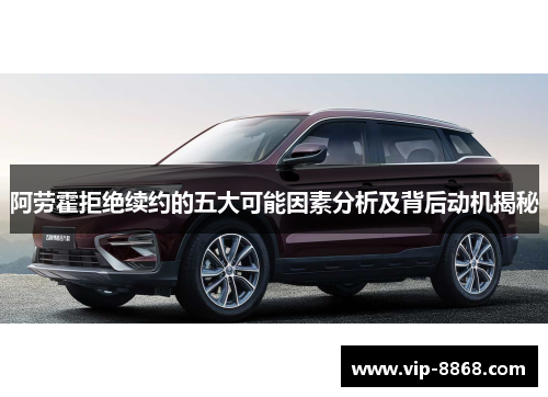 阿劳霍拒绝续约的五大可能因素分析及背后动机揭秘 阿劳霍拒绝续约的五大可能因素分析及背后动机揭秘