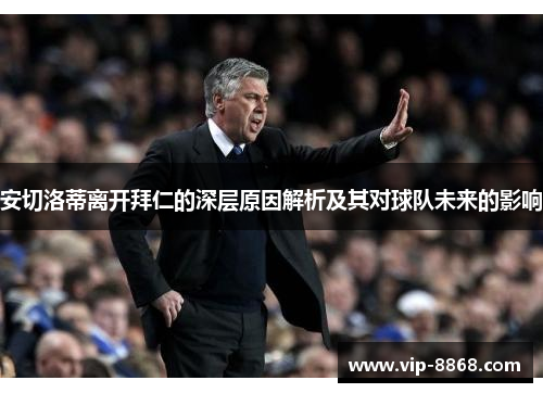 安切洛蒂离开拜仁的深层原因解析及其对球队未来的影响 安切洛蒂离开拜仁的深层原因解析及其对球队未来的影响