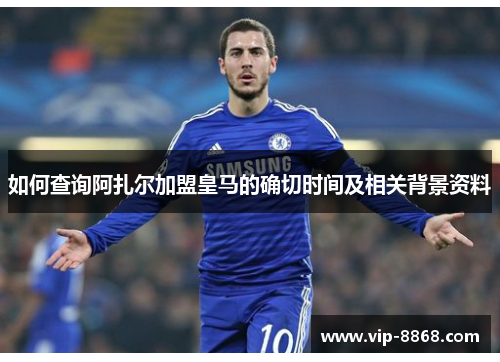 如何查询阿扎尔加盟皇马的确切时间及相关背景资料 如何查询阿扎尔加盟皇马的确切时间及相关背景资料