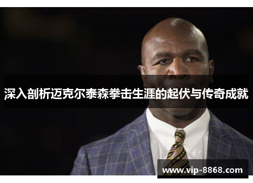 深入剖析迈克尔泰森拳击生涯的起伏与传奇成就 深入剖析迈克尔泰森拳击生涯的起伏与传奇成就