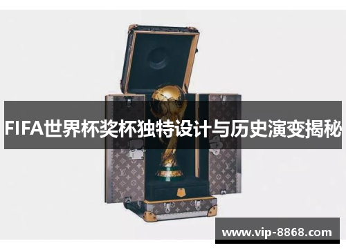 FIFA世界杯奖杯独特设计与历史演变揭秘 FIFA世界杯奖杯独特设计与历史演变揭秘