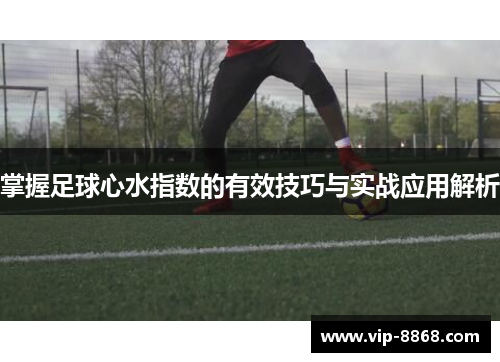 掌握足球心水指数的有效技巧与实战应用解析 掌握足球心水指数的有效技巧与实战应用解析