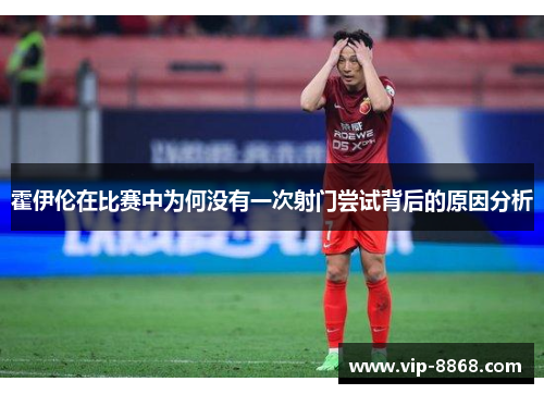霍伊伦在比赛中为何没有一次射门尝试背后的原因分析