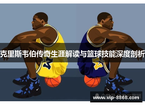 克里斯韦伯传奇生涯解读与篮球技能深度剖析 克里斯韦伯传奇生涯解读与篮球技能深度剖析