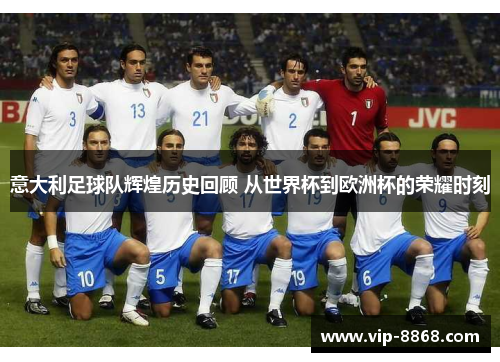 意大利足球队辉煌历史回顾 从世界杯到欧洲杯的荣耀时刻 意大利足球队辉煌历史回顾 从世界杯到欧洲杯的荣耀时刻