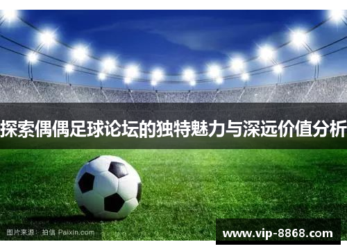 探索偶偶足球论坛的独特魅力与深远价值分析