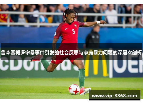鲁本塞梅多家暴事件引发的社会反思与家庭暴力问题的深层次剖析 鲁本塞梅多家暴事件引发的社会反思与家庭暴力问题的深层次剖析