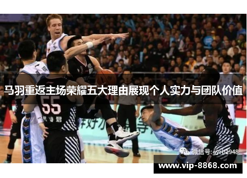 马羽重返主场荣耀五大理由展现个人实力与团队价值 马羽重返主场荣耀五大理由展现个人实力与团队价值