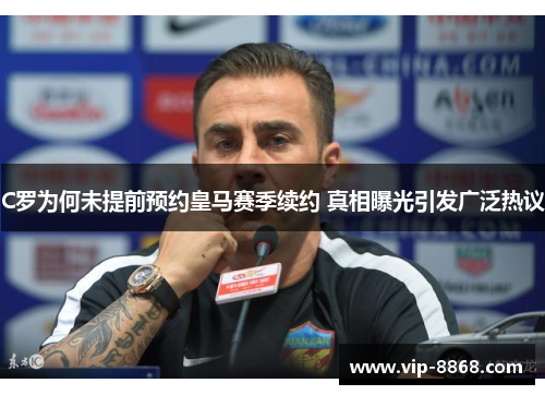 C罗为何未提前预约皇马赛季续约 真相曝光引发广泛热议 C罗为何未提前预约皇马赛季续约 真相曝光引发广泛热议