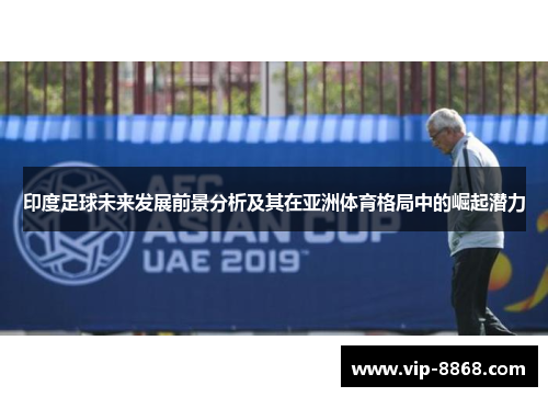印度足球未来发展前景分析及其在亚洲体育格局中的崛起潜力
