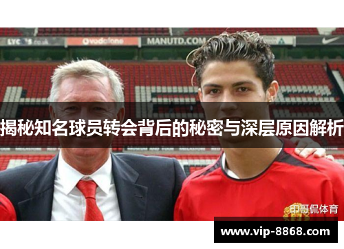 揭秘知名球员转会背后的秘密与深层原因解析 揭秘知名球员转会背后的秘密与深层原因解析