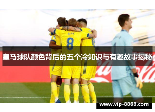 皇马球队颜色背后的五个冷知识与有趣故事揭秘