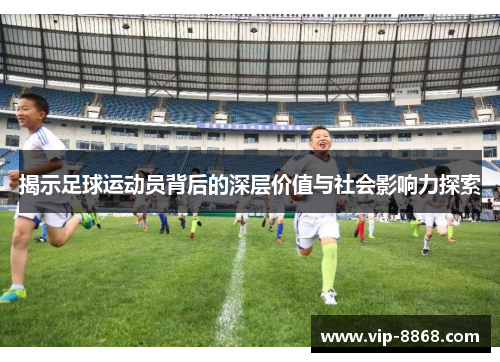 揭示足球运动员背后的深层价值与社会影响力探索