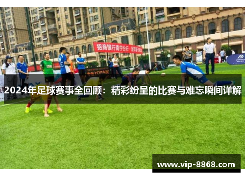 2024年足球赛事全回顾：精彩纷呈的比赛与难忘瞬间详解