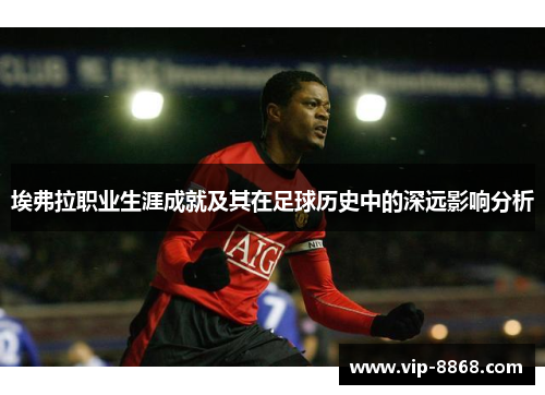 埃弗拉职业生涯成就及其在足球历史中的深远影响分析 埃弗拉职业生涯成就及其在足球历史中的深远影响分析