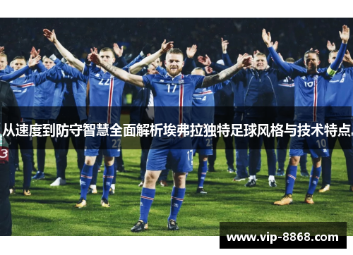 从速度到防守智慧全面解析埃弗拉独特足球风格与技术特点 从速度到防守智慧全面解析埃弗拉独特足球风格与技术特点