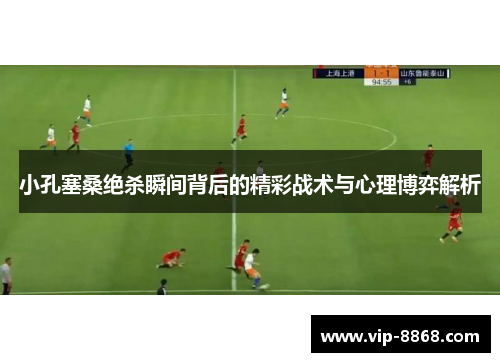 小孔塞桑绝杀瞬间背后的精彩战术与心理博弈解析 小孔塞桑绝杀瞬间背后的精彩战术与心理博弈解析