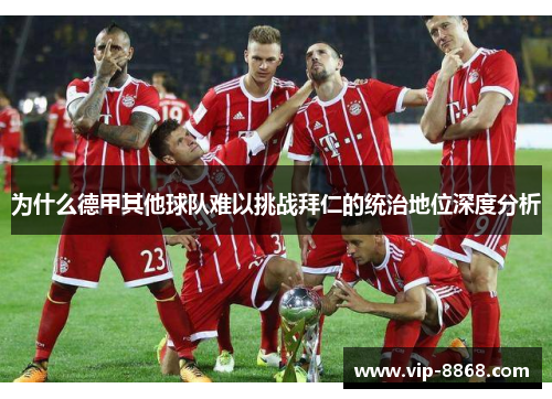 为什么德甲其他球队难以挑战拜仁的统治地位深度分析