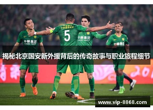 揭秘北京国安新外援背后的传奇故事与职业旅程细节 揭秘北京国安新外援背后的传奇故事与职业旅程细节