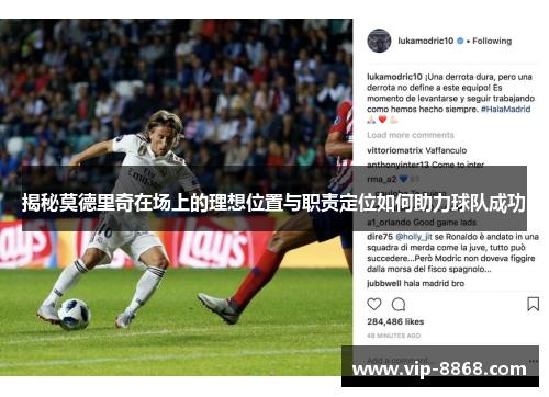 揭秘莫德里奇在场上的理想位置与职责定位如何助力球队成功 揭秘莫德里奇在场上的理想位置与职责定位如何助力球队成功