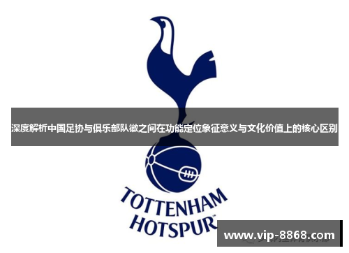 深度解析中国足协与俱乐部队徽之间在功能定位象征意义与文化价值上的核心区别 深度解析中国足协与俱乐部队徽之间在功能定位象征意义与文化价值上的核心区别