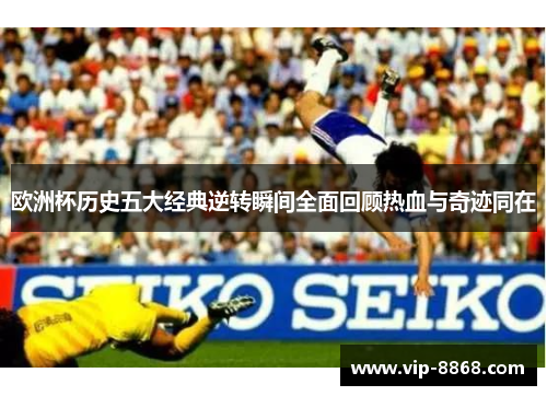 欧洲杯历史五大经典逆转瞬间全面回顾热血与奇迹同在